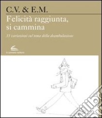 Felicità raggiunta, si cammina. 33 variazioni sul tema della deambulazione libro di Vita Carlo