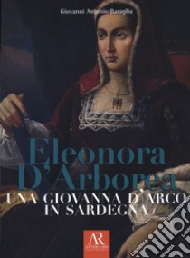 Eleonora D'Arborea. Una Giovanna D'arco in Sardegna libro di Baragliu Giovanni Antonio