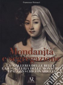 Mondanità e segregazione. La «galleria delle Belle» e la galleria delle «Monache» a Palazzo Chigi in Ariccia libro di Petrucci Francesco