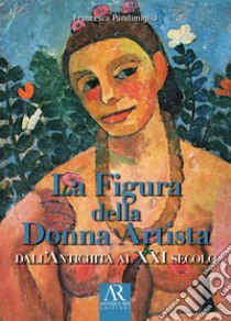 La figura della donna artista. Dall'antichità al XXI secolo libro di Pandimiglio Francesca