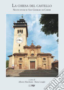 La chiesa del castello. Nuovi studi su San Giorgio di Chieri libro di Marchesin A. (cur.); Longhi M. (cur.)