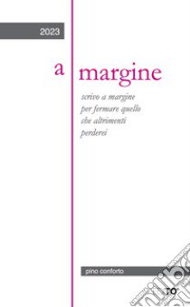 A margine. Scrivo a margine per fermare quello che altrimenti perderei libro di Conforto Pino