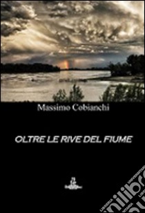 Oltre le rive del fiume libro di Cobianchi Massimo