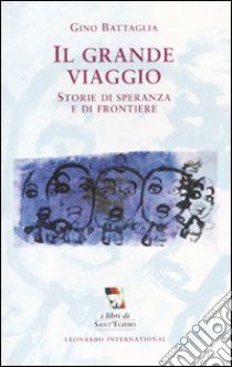 Il Grande viaggio. Storie di speranza e di frontiere libro di Battaglia Gino