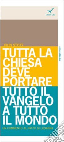 Tutta la Chiesa deve portare tutto il Vangelo a tutto il mondo. Un commento al Patto di Losanna libro di Stott John R. W.