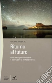 Ritorno al futuro. Primi passi per conoscere e apprezzare la profezia biblica libro di Kaiser Walter C.