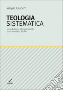 Teologia sistematica. Introduzione alle principali dottrine della Bibbia libro di Grudem Wayne