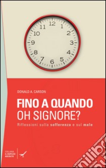 Fino a quando oh Signore? Riflessioni sulla sofferenza e sul male libro di Carson Donald A.