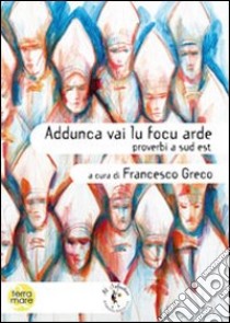 Addunca vai lu focu arde. Proverbi a sud est libro di Greco Francesco