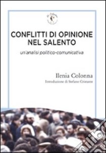 Conflitti di opinione nel Salento. Un'analisi politico-comunicativa libro di Colonna Ilenia; Cristante S. (cur.)