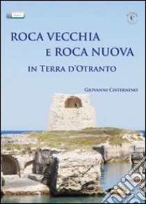 Roca Vecchia e Roca Nuova in terra d'Otranto libro di Cisternino Giovanni