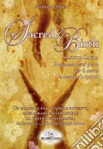 Sacred birth. Nascita sacra, preparazione al parto per il cuore, la mente e lo spirito libro di Dawn Stephanie