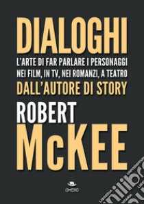 Dialoghi. L'arte di far parlare i personaggi nei film, in TV, nei romanzi, a teatro libro di McKee Robert