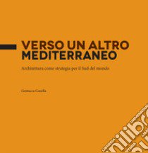 Verso un altro Mediterraneo. Architettura come strategia per il sud del mondo libro di Canella Gentucca