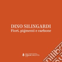 Dino Silingardi. Fiori, pigmenti e carbone libro di Mutti Roberto