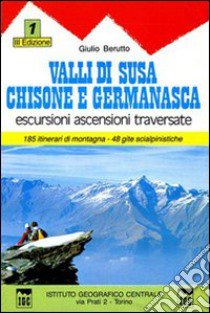 Guida n. 1 Valli di Susa, Chisone e Germanasca. Escursioni, ascensioni e traversate libro di Berutto Giulio