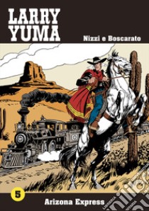 Arizona express. Larry Yuma. Vol. 5 libro di Nizzi Claudio