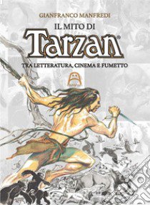 Il mito di Tarzan. Tra letteratura, cinema e fumetto libro di Manfredi Gianfranco