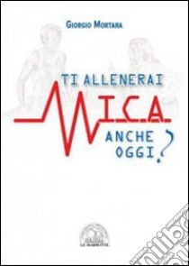 Ti allenerai mica anche oggi? libro di Mortara Giorgio