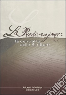 La predicazione. La centralità delle Scritture libro di Mohler Albert R.; Mariotti S. (cur.); Artioli A. (cur.)