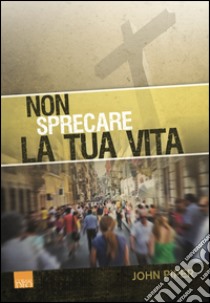 Non sprecare la tua vita libro di Piper John; Arturo M. (cur.); Artioli A. (cur.)