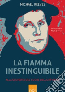 La fiamma inestinguibile. Alla scoperta del cuore della Riforma libro di Reeves Michael