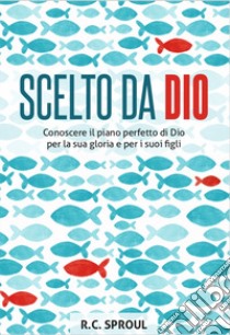 Scelto da Dio. Conoscere il piano perfetto di Dio per la sua gloria e per i suoi figli libro di Sproul Robert C.; Artioli A. (cur.)