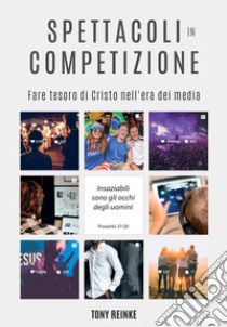 Spettacoli in competizione. Fare tesoro di Cristo nell'era dei media libro di Reinke Tony