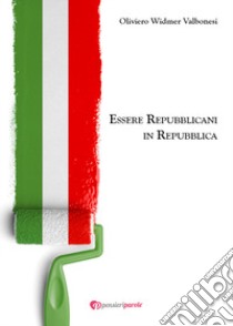 Essere repubblicani in repubblica libro di Valbonesi Oliviero Widmer