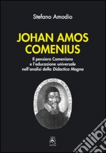 Johan Amos Comenius. Il pensiero comeniano e l'educazione universale nell'analisi della Didactica magna libro di Amodio Stefano