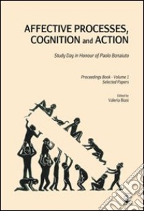 Affective processes, cognition and action. Study day in honour of Paolo Bonaiuto-Proceedings. Selected papers. Vol. 1 libro di Biasi V. (cur.)