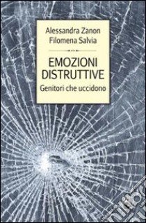 Emozioni distruttive. Genitori che uccidono libro di Zanon Alessandra; Salvia Filomena