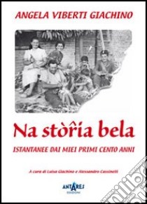 Na stòria bela. Istantanee dei miei primi cento anni libro di Viberti Giachino Angela; Giachino L. (cur.); Cassinelli A. (cur.)