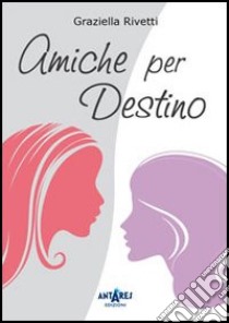 Amiche per destino libro di Rivetti Graziella; Boella C. (cur.)