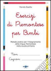 Esercizi di piemontese per bimbi. Metodo pratico per l'insegnamento della lingua piemontese nella scuola primaria libro di Boella Vanda; Boella C. (cur.)