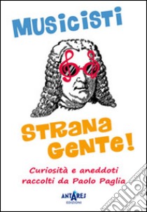 Musicisti strana gente. Curiosità e aneddoti raccolti da Paolo Paglia libro di Paglia Paolo; Scoffone C. (cur.)