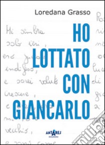 Ho lottato con Giancarlo libro di Grasso Loredana; Boella C. (cur.)