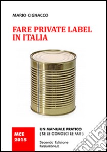 Fare private label in Italia. Un manuale pratico (se le consci le fai) libro di Cignacco Mario