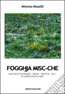 Fogghja misc-che. Raccolta di poesie, brani, sketch, in vernacolo e non libro di Mazzilli Domenico