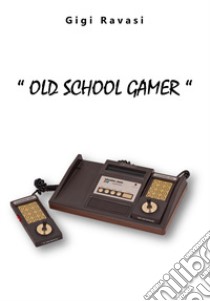 Old School Gamer. Ediz. integrale libro di Ravasi Luigi