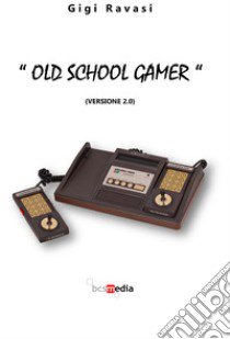 «Old school gamer». (Versione 2.0) libro di Ravasi Luigi