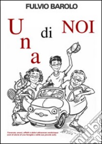 Una di noi. Traversie, amori, affetti e dolori attraverso venticinque anni di storia, di una famiglia e della sua piccola auto libro di Barolo Fulvio