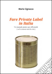 Fare Private Label in Italia. Un manuale pratico per affrontarle libro di Cignacco Mario