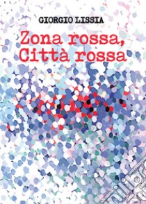 Zona rossa, città rossa libro di Lissia Giorgio