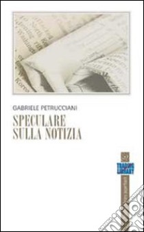 Speculare sulla notizia libro di Petrucciani Gabriele