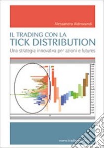 Il trading con la tick distribution. Una strategia innovativa per azioni e futures libro di Aldrovandi Alessandro