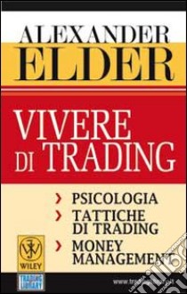 Vivere di trading. Psicologia, tattiche di trading, money management libro di Elder Alexander