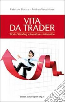 Vita da trader. Storie di trading automatico e sistematico libro di Bocca Fabrizio; Vecchione Andrea; Varini E. (cur.)