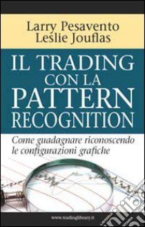 Il trading con la pattern recognition. Come guadagnare riconoscendo le configurazioni grafiche libro di Pesavento Larry; Jouflas Leslie