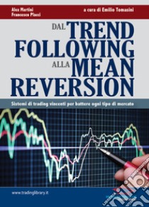 Dal trend following alla mean reversion. Sistemi di trading vincenti per battere ogni tipo di mercato libro di Martini Alex; Placci Francesco; Tomasini E. (cur.)